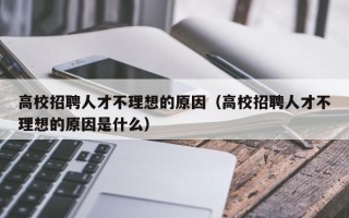 高校招聘人才不理想的原因（高校招聘人才不理想的原因是什么）