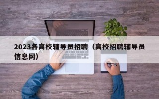 2023各高校辅导员招聘（高校招聘辅导员信息网）