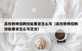 高校教师招聘技能要求怎么写（高校教师招聘技能要求怎么写范文）