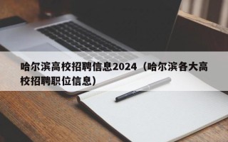 哈尔滨高校招聘信息2024（哈尔滨各大高校招聘职位信息）