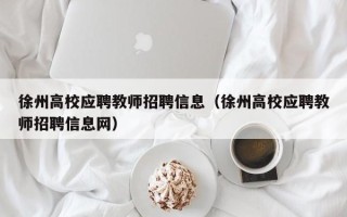 徐州高校应聘教师招聘信息(徐州高校应聘教师招聘信息网) 徐州高校应聘教师招聘信息(徐州高校应聘教师招聘信息网)