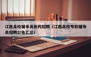 江西高校辅导员机构招聘（江西高校专职辅导员招聘公告汇总）