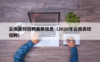云南高校招聘最新信息（2020年云南高校招聘）