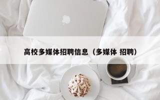 高校多媒体招聘信息（多媒体 招聘）