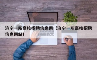 济宁一所高校招聘信息网（济宁一所高校招聘信息网站）