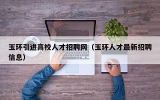 玉环引进高校人才招聘网（玉环人才最新招聘信息）