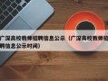 广深高校教师招聘信息公示（广深高校教师招聘信息公示时间）