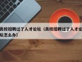 高校招聘过了人才论坛（高校招聘过了人才论坛怎么办）