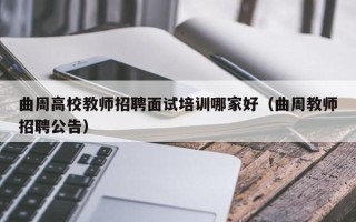 曲周高校教师招聘面试培训哪家好（曲周教师招聘公告）