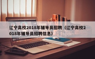 辽宁高校2018年辅导员招聘（辽宁高校2018年辅导员招聘信息）