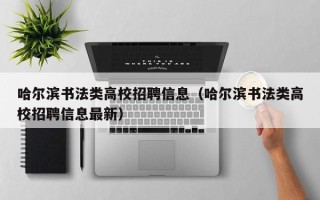 哈尔滨书法类高校招聘信息（哈尔滨书法类高校招聘信息最新）