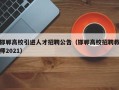 邯郸高校引进人才招聘公告（邯郸高校招聘教师2021）