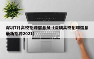 深圳7月高校招聘信息员（深圳高校招聘信息最新招聘2021）