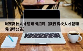 陕西高校人才管理岗招聘（陕西高校人才管理岗招聘公告）