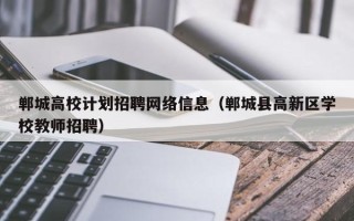 郸城高校计划招聘网络信息（郸城县高新区学校教师招聘）