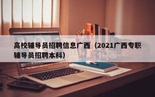高校辅导员招聘信息广西（2021广西专职辅导员招聘本科）