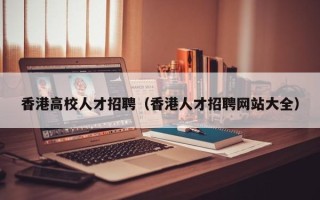 香港高校人才招聘（香港人才招聘网站大全）