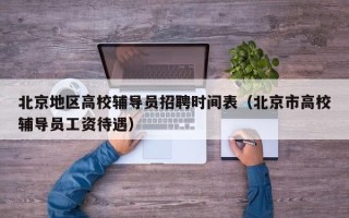 北京地区高校辅导员招聘时间表（北京市高校辅导员工资待遇）