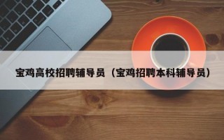 宝鸡高校招聘辅导员（宝鸡招聘本科辅导员）