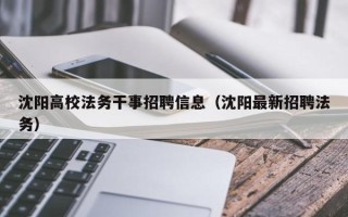 沈阳高校法务干事招聘信息（沈阳最新招聘法务）