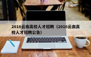 2016云南高校人才招聘（2016云南高校人才招聘公告）
