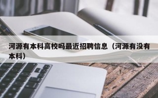 河源有本科高校吗最近招聘信息（河源有没有本科）