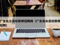 广东私立高校教师招聘网（广东民办高校教师招聘）