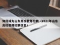 如何成为山东高校教师招聘（2021年山东高校教师招聘信息）