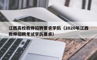 江西高校教师招聘要求学历（2020年江西教师招聘考试学历要求）