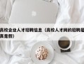 高校企业人才招聘信息（高校人才网的招聘是真是假）