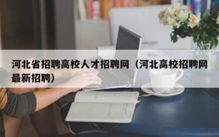 河北省招聘高校人才招聘网（河北高校招聘网最新招聘）