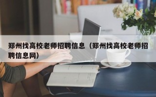 郑州找高校老师招聘信息（郑州找高校老师招聘信息网）