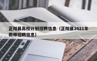 正阳县高校计划招聘信息（正阳县2021年教师招聘信息）
