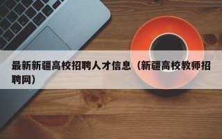 最新新疆高校招聘人才信息（新疆高校教师招聘网）