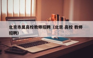 北京市属高校教师招聘（北京 高校 教师 招聘）