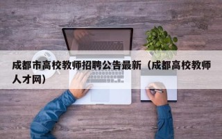 成都市高校教师招聘公告最新（成都高校教师人才网）
