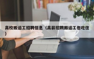 高校搬运工招聘信息（高薪招聘搬运工包吃住）
