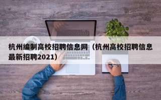杭州编制高校招聘信息网（杭州高校招聘信息最新招聘2021）
