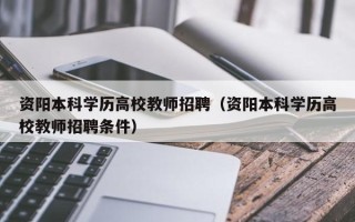 资阳本科学历高校教师招聘（资阳本科学历高校教师招聘条件）