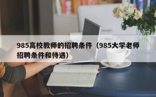 985高校教师的招聘条件（985大学老师招聘条件和待遇）