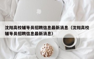 沈阳高校辅导员招聘信息最新消息（沈阳高校辅导员招聘信息最新消息）