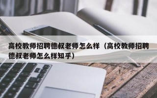 高校教师招聘德叔老师怎么样（高校教师招聘德叔老师怎么样知乎）