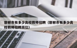邯郸市有多少高校教师招聘（邯郸市有多少高校教师招聘岗位）