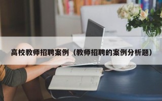 高校教师招聘案例（教师招聘的案例分析题）