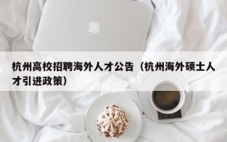 杭州高校招聘海外人才公告（杭州海外硕士人才引进政策）