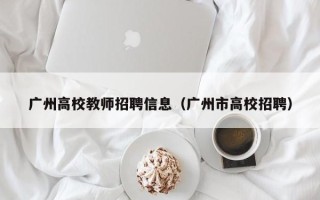 广州高校教师招聘信息（广州市高校招聘）
