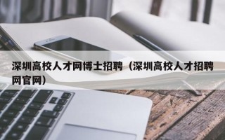 深圳高校人才网博士招聘（深圳高校人才招聘网官网）