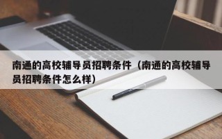 南通的高校辅导员招聘条件（南通的高校辅导员招聘条件怎么样）