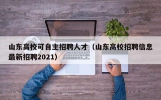 山东高校可自主招聘人才（山东高校招聘信息最新招聘2021）
