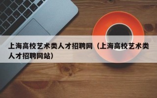 上海高校艺术类人才招聘网（上海高校艺术类人才招聘网站）